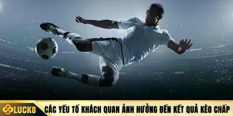 Các yếu tố khách quan ảnh hưởng đến kết quả kèo chấp 