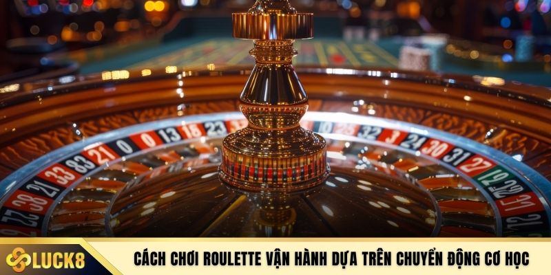 Cách chơi Roulette vận hành dựa trên chuyển động cơ học