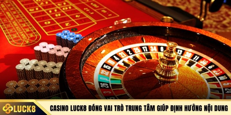 Casino LUCK8 đóng vai trò trung tâm giúp định hướng nội dung