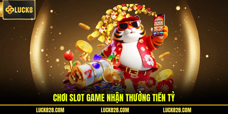 Chơi slot game nhận thưởng tiền tỷ